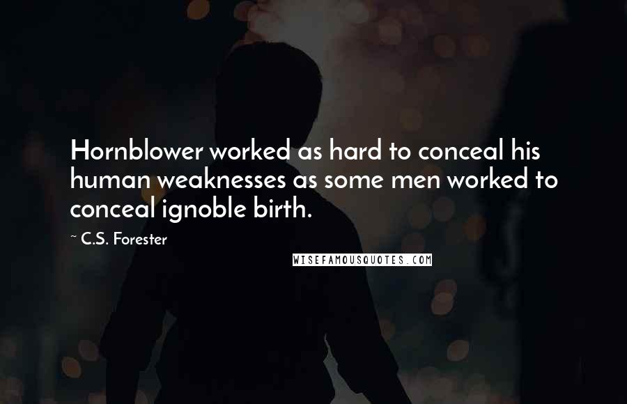 C.S. Forester Quotes: Hornblower worked as hard to conceal his human weaknesses as some men worked to conceal ignoble birth.