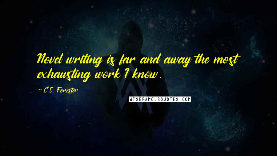 C.S. Forester Quotes: Novel writing is far and away the most exhausting work I know.