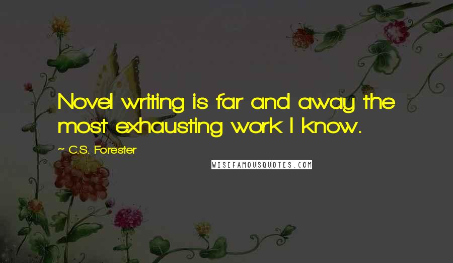 C.S. Forester Quotes: Novel writing is far and away the most exhausting work I know.