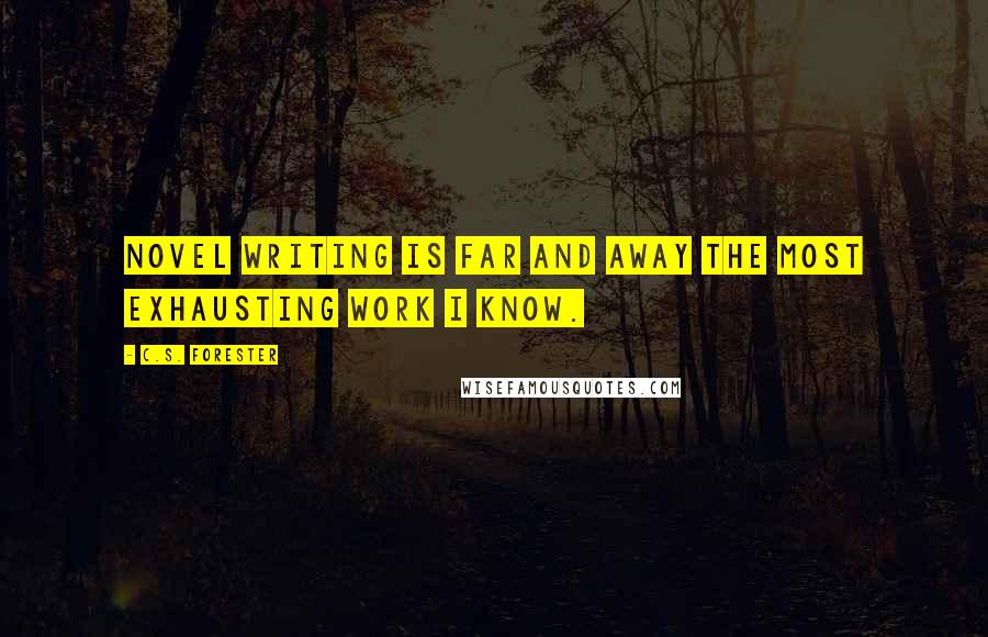 C.S. Forester Quotes: Novel writing is far and away the most exhausting work I know.