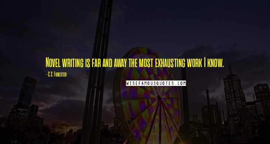 C.S. Forester Quotes: Novel writing is far and away the most exhausting work I know.
