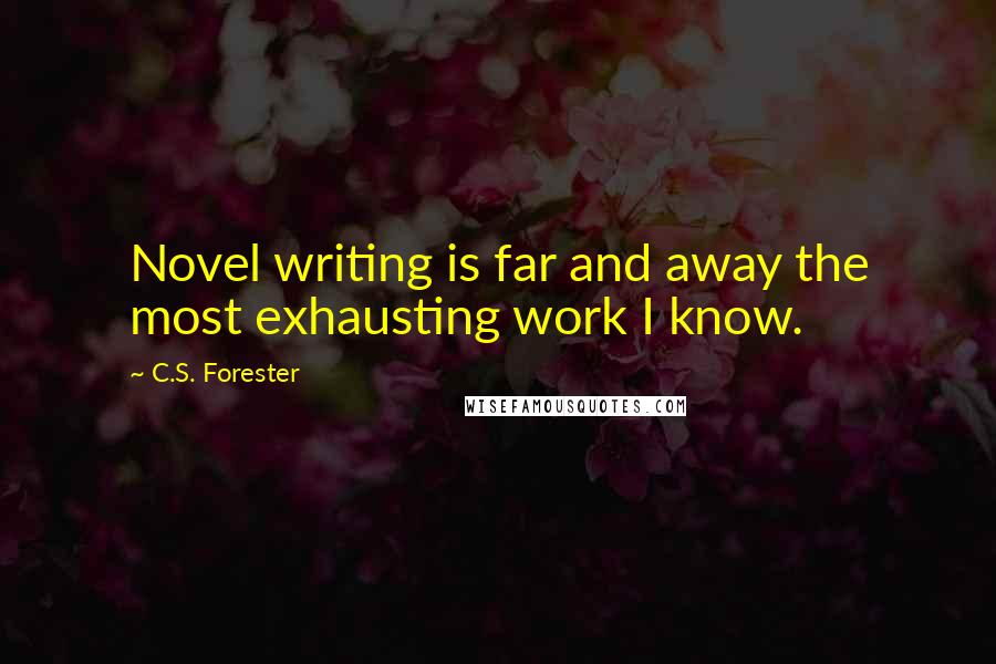 C.S. Forester Quotes: Novel writing is far and away the most exhausting work I know.