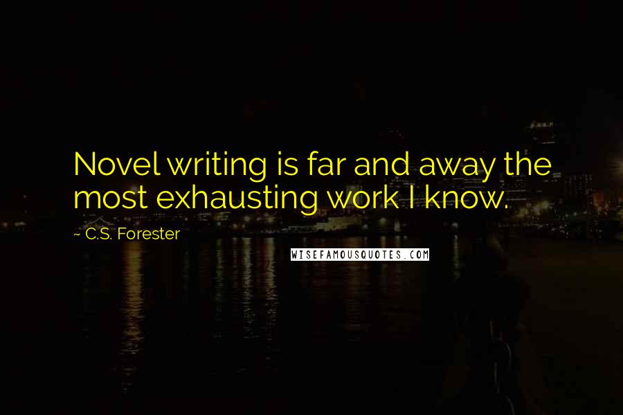 C.S. Forester Quotes: Novel writing is far and away the most exhausting work I know.