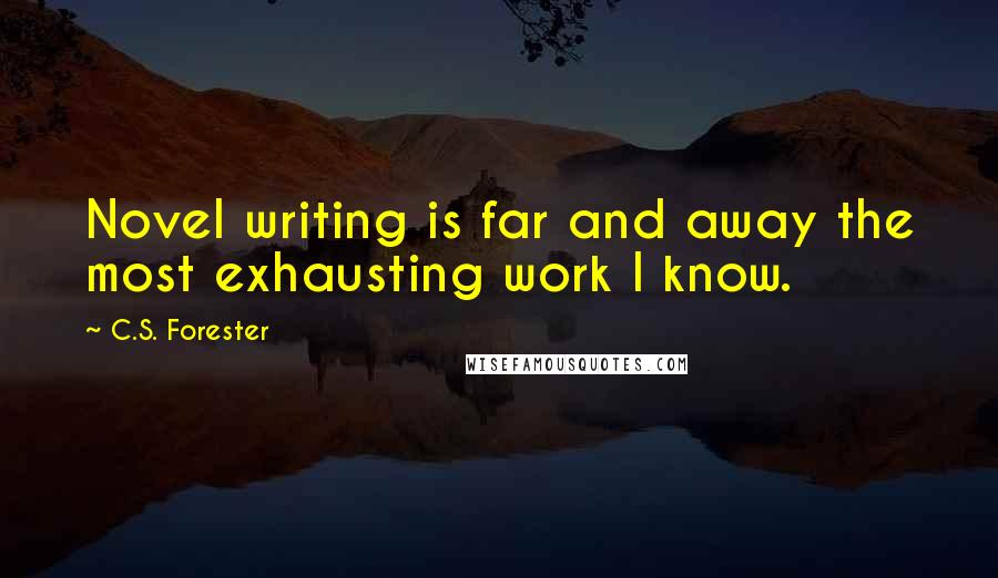 C.S. Forester Quotes: Novel writing is far and away the most exhausting work I know.