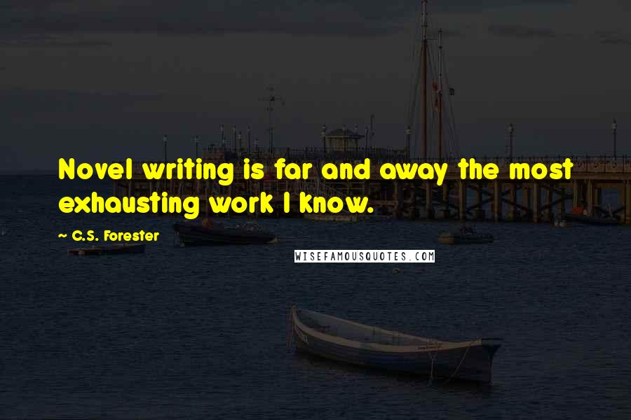 C.S. Forester Quotes: Novel writing is far and away the most exhausting work I know.