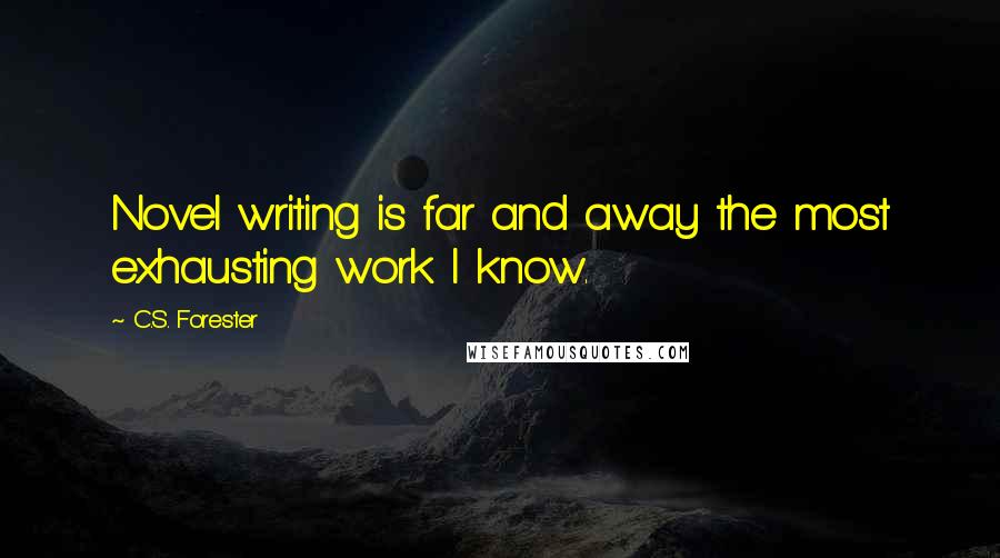 C.S. Forester Quotes: Novel writing is far and away the most exhausting work I know.