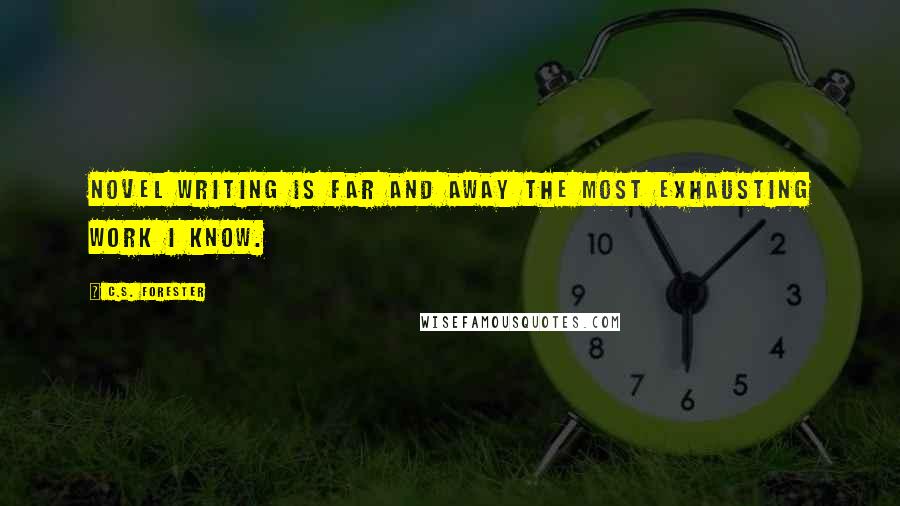 C.S. Forester Quotes: Novel writing is far and away the most exhausting work I know.