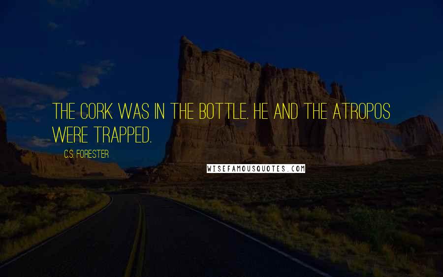 C.S. Forester Quotes: The cork was in the bottle. He and the Atropos were trapped.