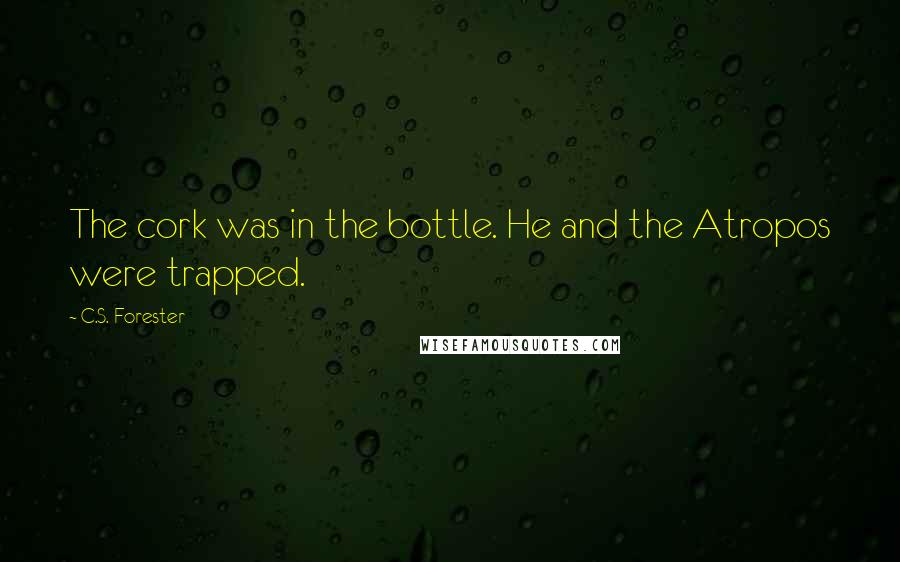 C.S. Forester Quotes: The cork was in the bottle. He and the Atropos were trapped.