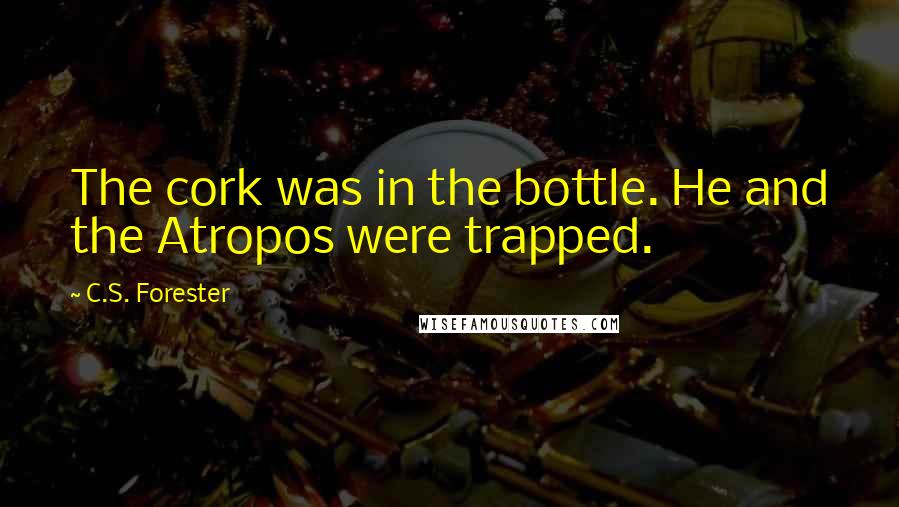 C.S. Forester Quotes: The cork was in the bottle. He and the Atropos were trapped.