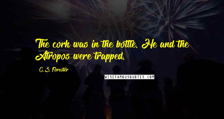 C.S. Forester Quotes: The cork was in the bottle. He and the Atropos were trapped.