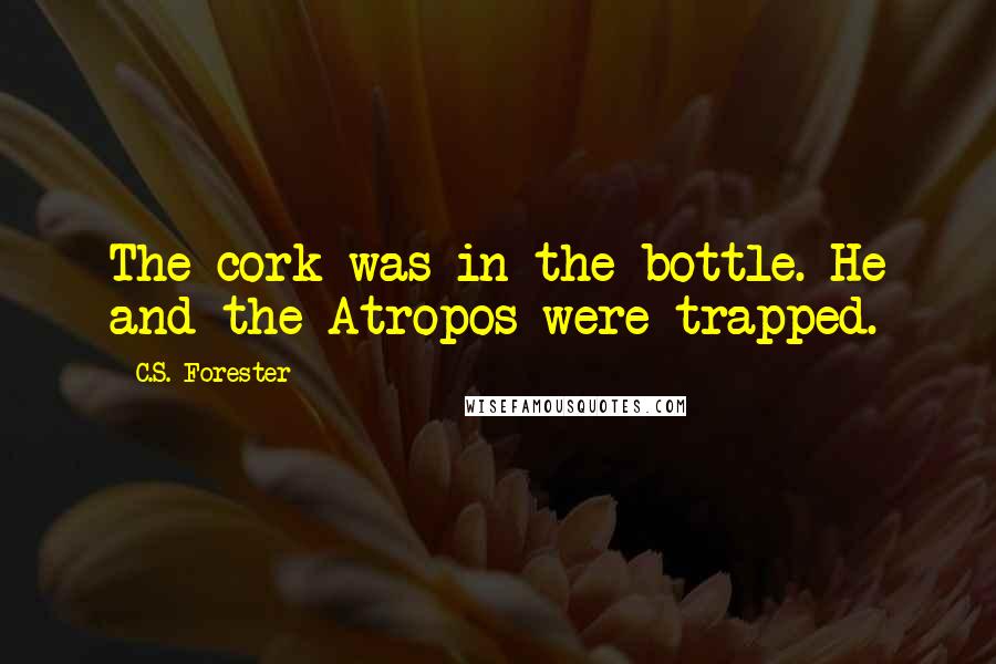 C.S. Forester Quotes: The cork was in the bottle. He and the Atropos were trapped.