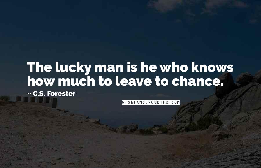 C.S. Forester Quotes: The lucky man is he who knows how much to leave to chance.