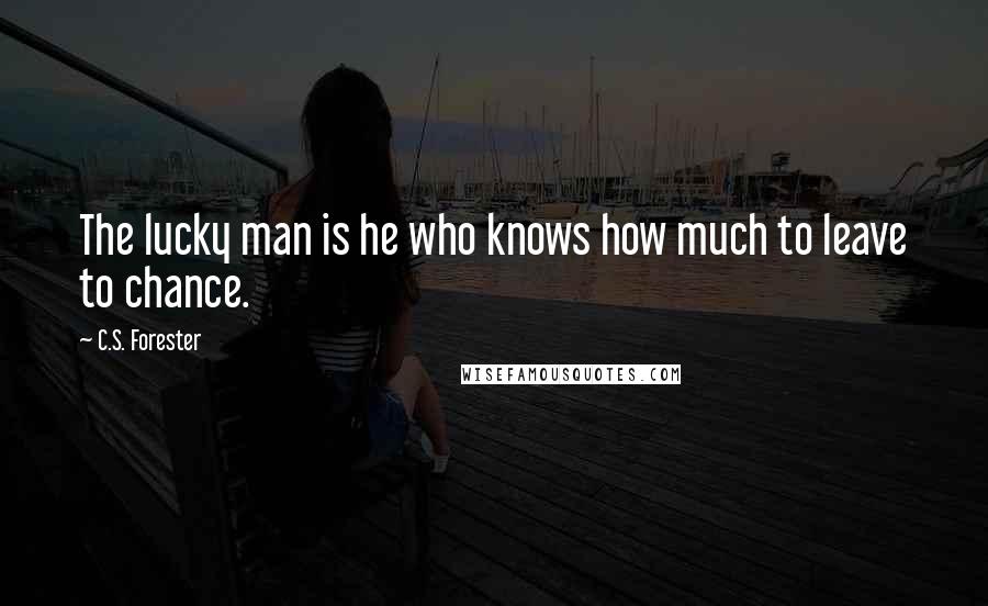 C.S. Forester Quotes: The lucky man is he who knows how much to leave to chance.