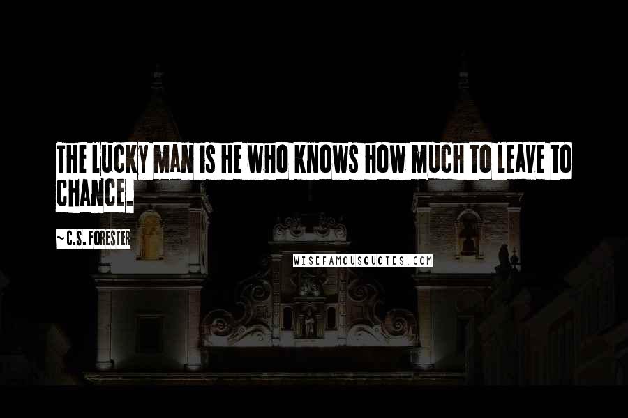 C.S. Forester Quotes: The lucky man is he who knows how much to leave to chance.