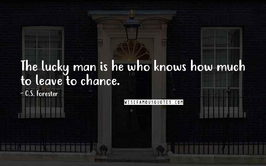 C.S. Forester Quotes: The lucky man is he who knows how much to leave to chance.