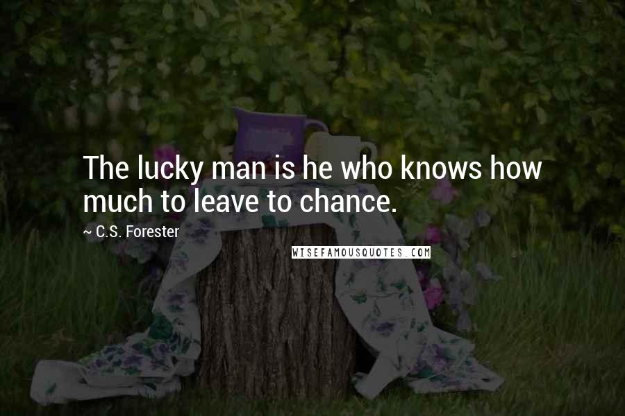 C.S. Forester Quotes: The lucky man is he who knows how much to leave to chance.