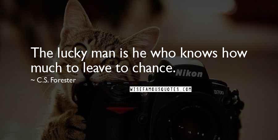 C.S. Forester Quotes: The lucky man is he who knows how much to leave to chance.