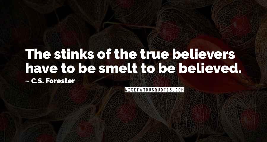 C.S. Forester Quotes: The stinks of the true believers have to be smelt to be believed.