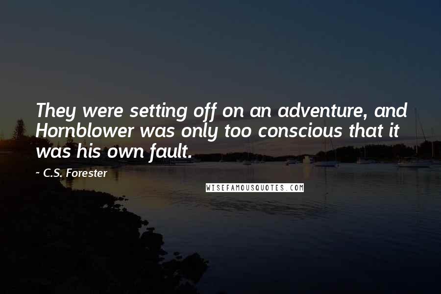 C.S. Forester Quotes: They were setting off on an adventure, and Hornblower was only too conscious that it was his own fault.
