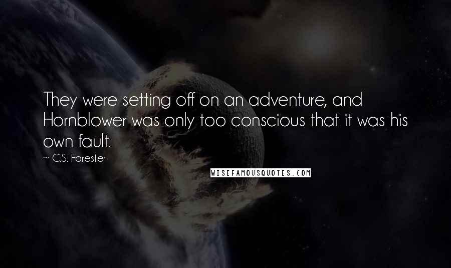 C.S. Forester Quotes: They were setting off on an adventure, and Hornblower was only too conscious that it was his own fault.