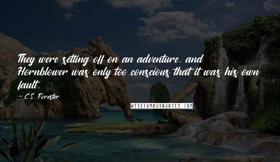 C.S. Forester Quotes: They were setting off on an adventure, and Hornblower was only too conscious that it was his own fault.