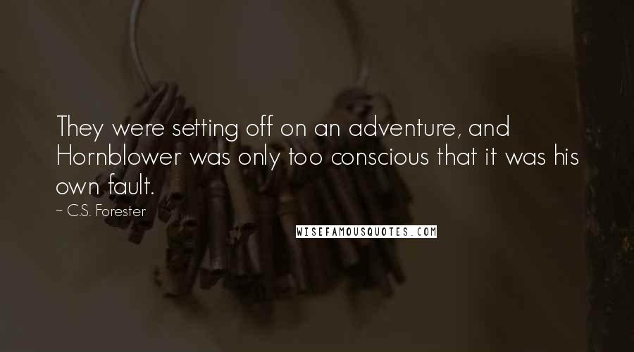 C.S. Forester Quotes: They were setting off on an adventure, and Hornblower was only too conscious that it was his own fault.