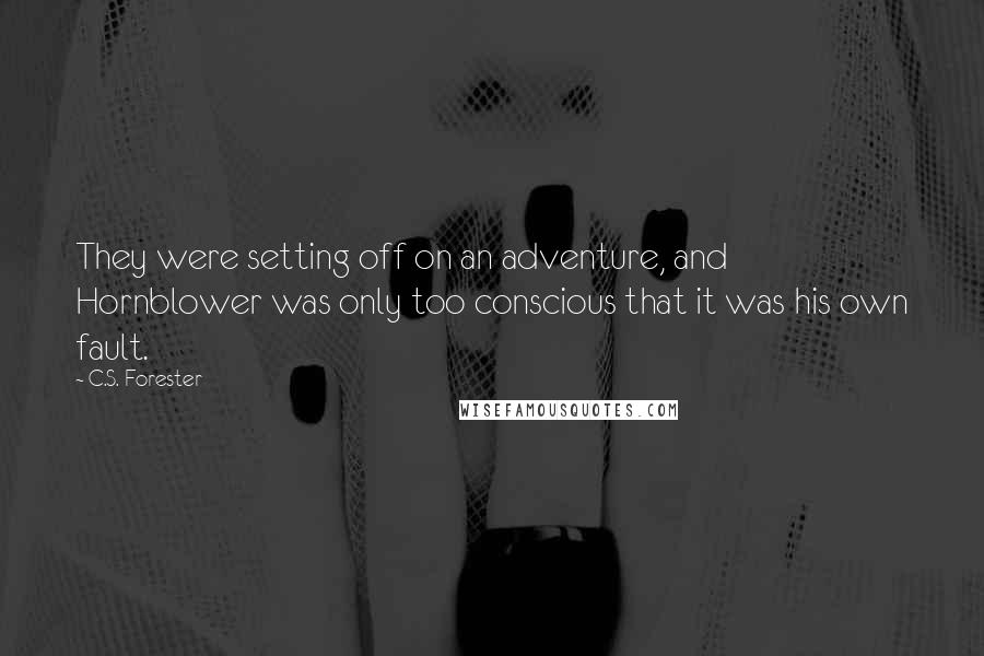 C.S. Forester Quotes: They were setting off on an adventure, and Hornblower was only too conscious that it was his own fault.