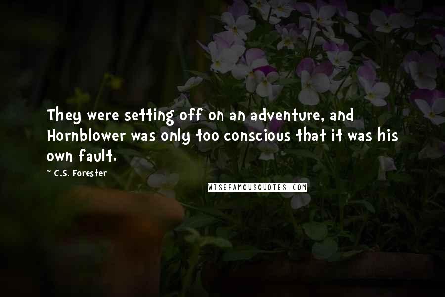 C.S. Forester Quotes: They were setting off on an adventure, and Hornblower was only too conscious that it was his own fault.