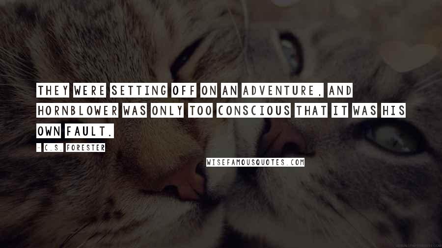 C.S. Forester Quotes: They were setting off on an adventure, and Hornblower was only too conscious that it was his own fault.