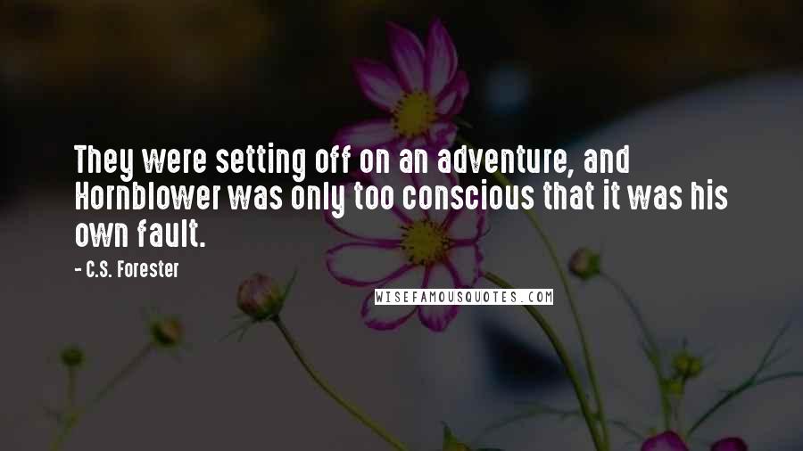 C.S. Forester Quotes: They were setting off on an adventure, and Hornblower was only too conscious that it was his own fault.