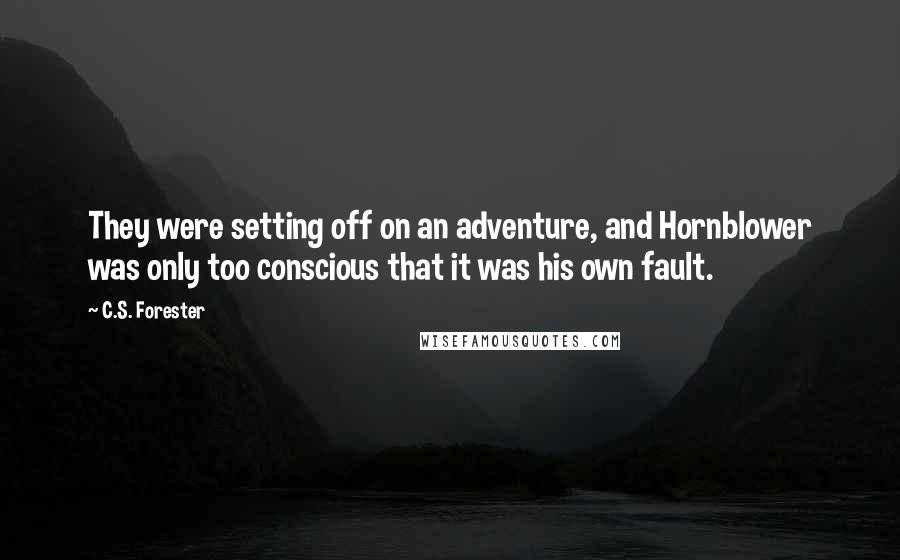 C.S. Forester Quotes: They were setting off on an adventure, and Hornblower was only too conscious that it was his own fault.