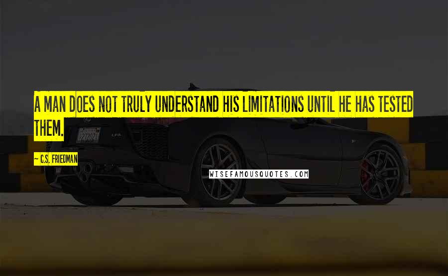 C.S. Friedman Quotes: A man does not truly understand his limitations until he has tested them.