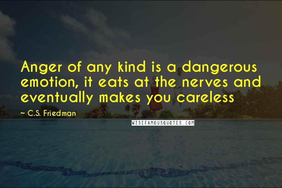 C.S. Friedman Quotes: Anger of any kind is a dangerous emotion, it eats at the nerves and eventually makes you careless