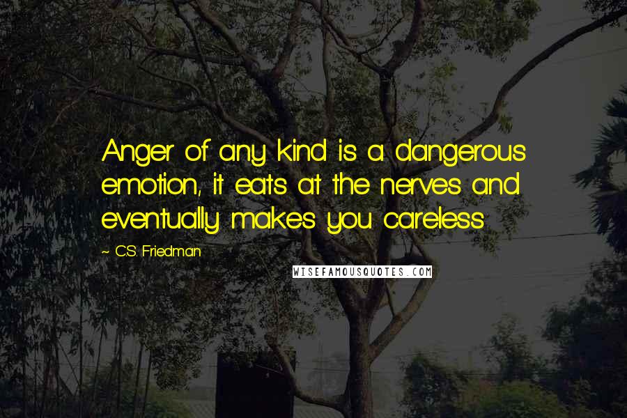 C.S. Friedman Quotes: Anger of any kind is a dangerous emotion, it eats at the nerves and eventually makes you careless