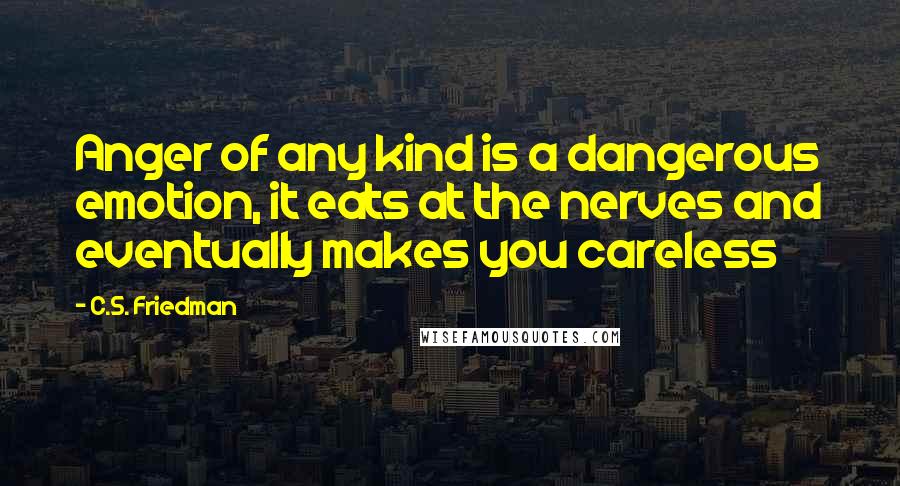 C.S. Friedman Quotes: Anger of any kind is a dangerous emotion, it eats at the nerves and eventually makes you careless