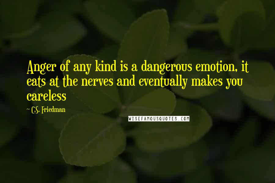 C.S. Friedman Quotes: Anger of any kind is a dangerous emotion, it eats at the nerves and eventually makes you careless