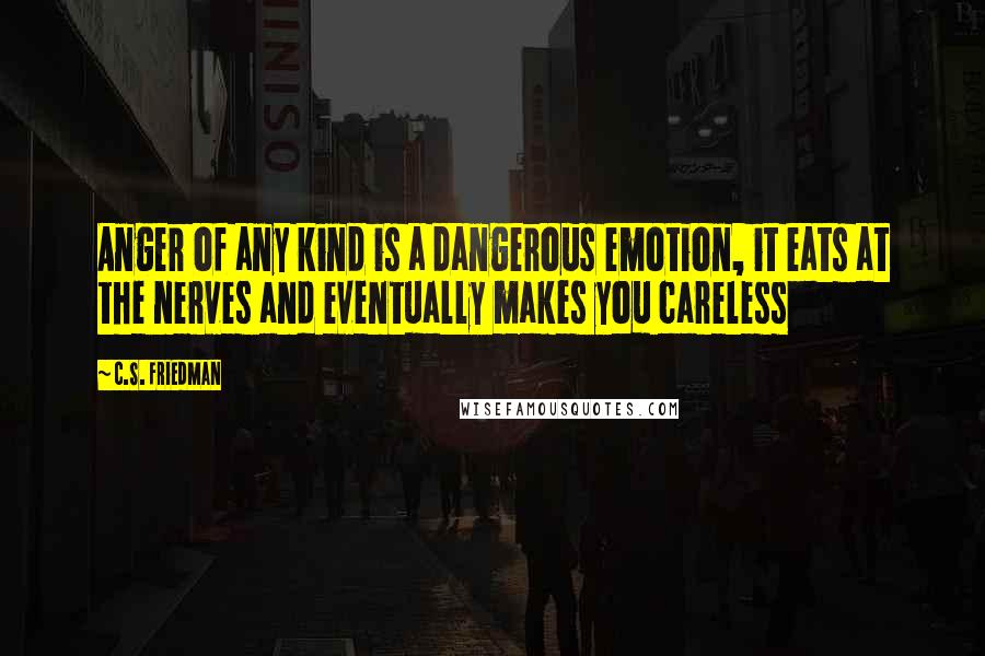 C.S. Friedman Quotes: Anger of any kind is a dangerous emotion, it eats at the nerves and eventually makes you careless