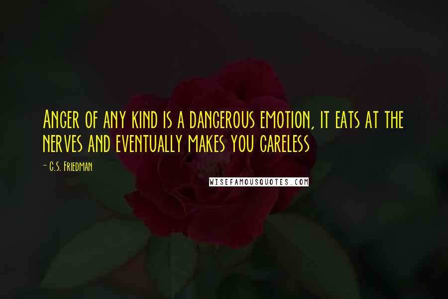 C.S. Friedman Quotes: Anger of any kind is a dangerous emotion, it eats at the nerves and eventually makes you careless