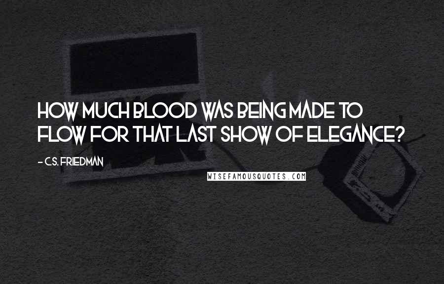 C.S. Friedman Quotes: How much blood was being made to flow for that last show of elegance?