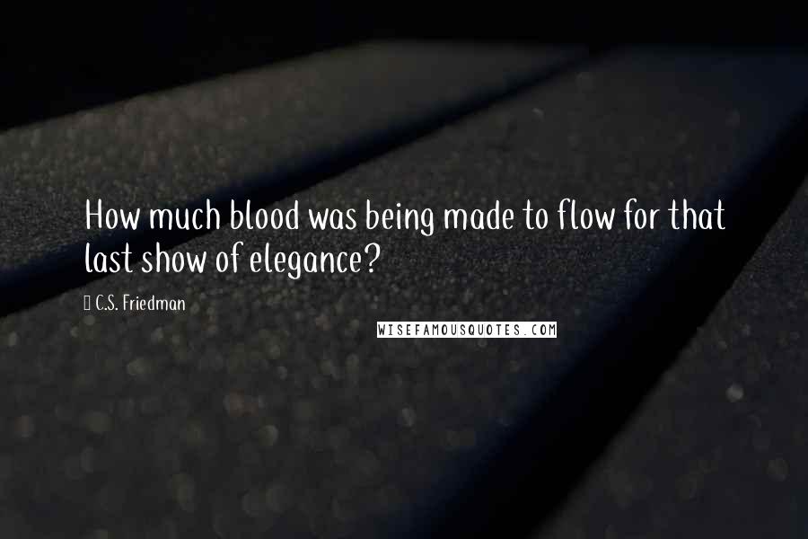 C.S. Friedman Quotes: How much blood was being made to flow for that last show of elegance?