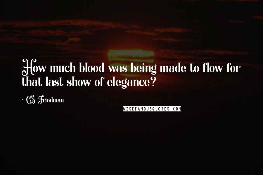 C.S. Friedman Quotes: How much blood was being made to flow for that last show of elegance?