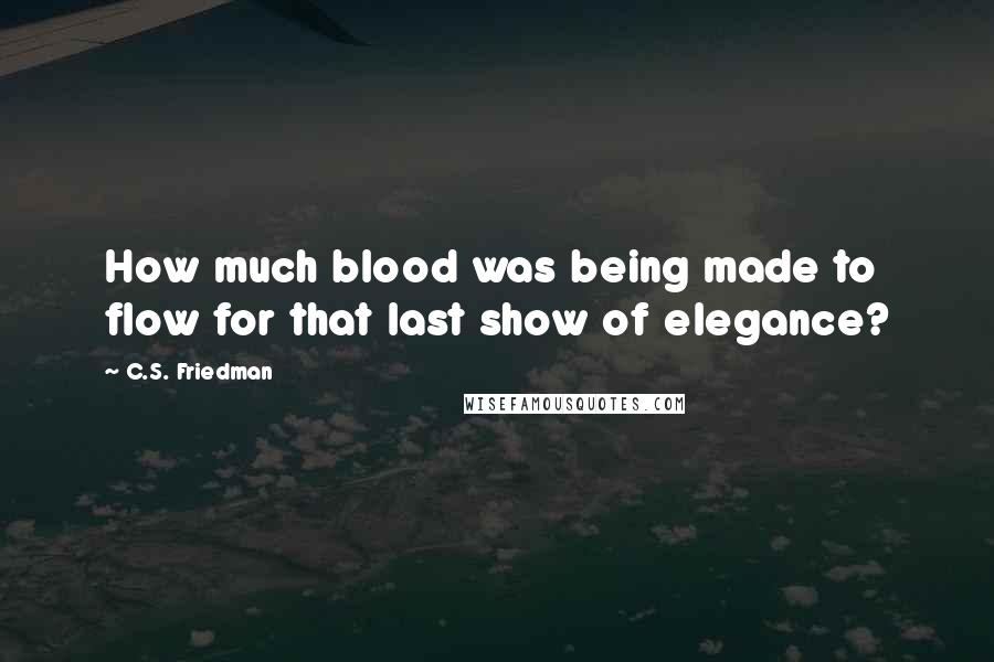 C.S. Friedman Quotes: How much blood was being made to flow for that last show of elegance?