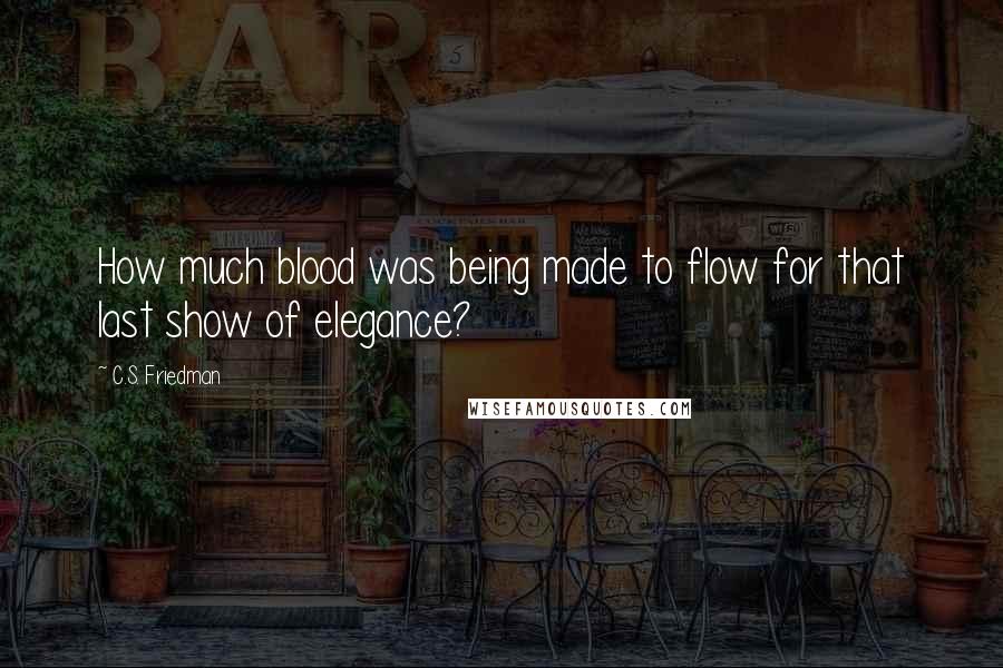 C.S. Friedman Quotes: How much blood was being made to flow for that last show of elegance?