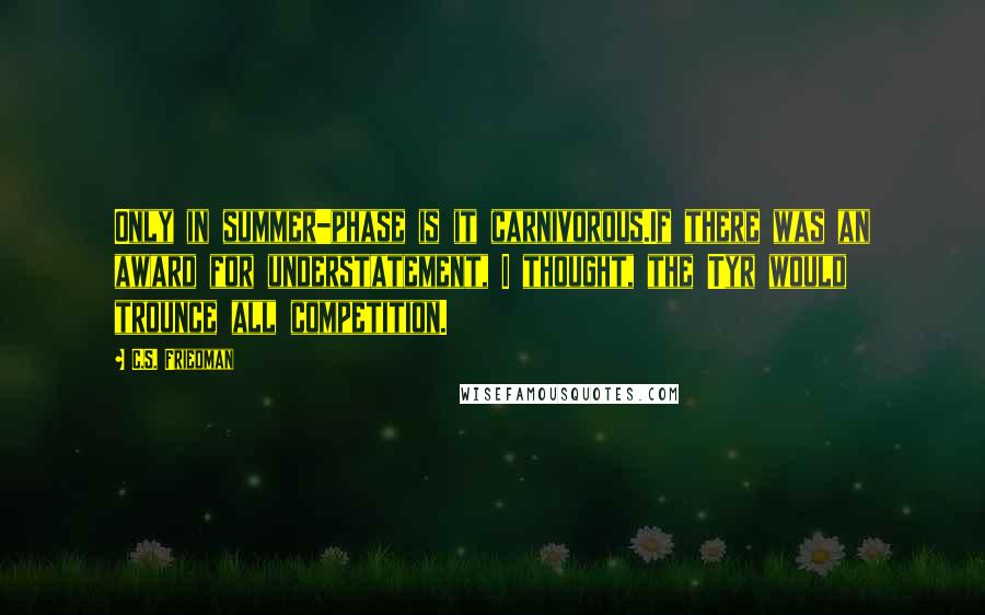 C.S. Friedman Quotes: Only in summer-phase is it carnivorous.If there was an award for understatement, I thought, the Tyr would trounce all competition.