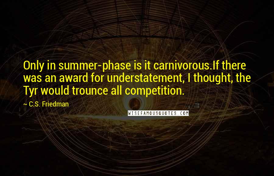 C.S. Friedman Quotes: Only in summer-phase is it carnivorous.If there was an award for understatement, I thought, the Tyr would trounce all competition.