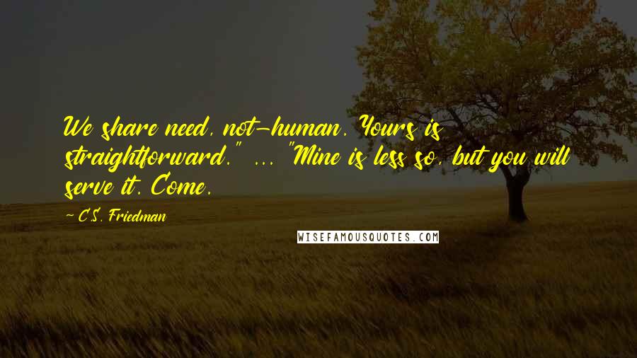 C.S. Friedman Quotes: We share need, not-human. Yours is straightforward." ... "Mine is less so, but you will serve it. Come.