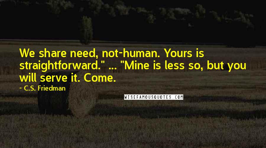 C.S. Friedman Quotes: We share need, not-human. Yours is straightforward." ... "Mine is less so, but you will serve it. Come.
