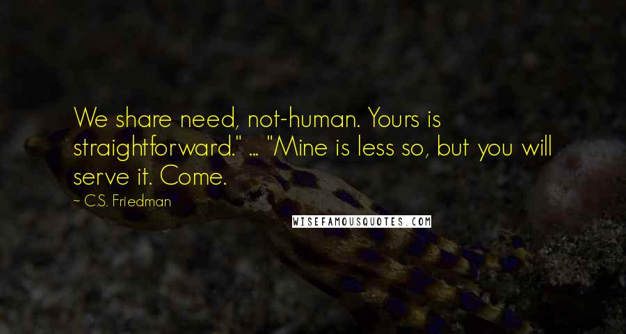 C.S. Friedman Quotes: We share need, not-human. Yours is straightforward." ... "Mine is less so, but you will serve it. Come.