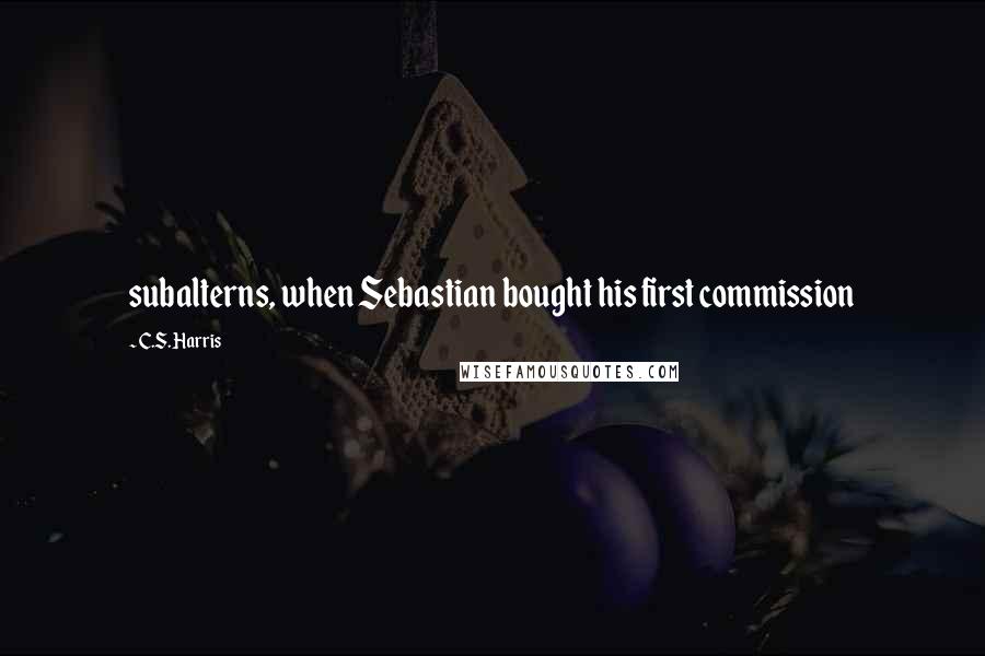 C.S. Harris Quotes: subalterns, when Sebastian bought his first commission